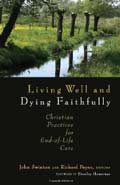 Living Well and Dying Faithfully: Christian practices for end-of-life care edited by John Swinton and Richard Payne